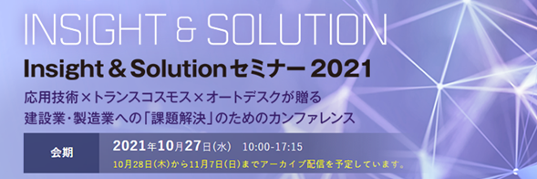 Insight & Solution セミナー2021 応用技術×トランス・コスモス×オートデスクが贈る建設業・製造業への「課題解決」のためのカンファレンス