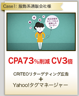 Case1:服飾系通販会社様 CPA73%削減 CV3倍 CRITEOリターゲティング広告 ＋ Yahoo!タグマネージャー