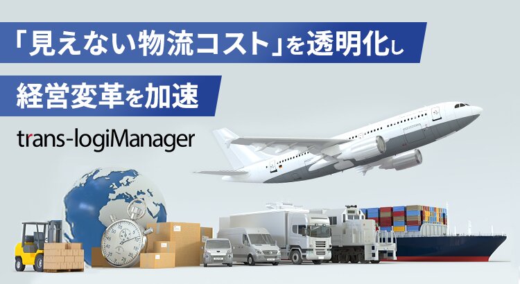 「見えない物流コスト」を透明化し経営変革を加速 trans-logiManager
