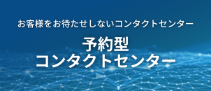 お客様をお待たせしないコンタクトセンター