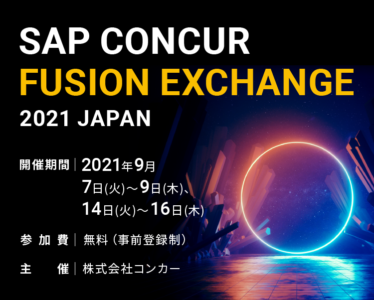 SAP CONCUR FUSION EXCHANGE 2021 JAPAN 開催期間 | 2021年9月 7日(火)～9日(木)、14日(火)～16日(木) 参加費 | 無料（事前登録制） 主催 | 株式会社コンカー