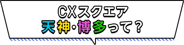 CXスクエア天神・博多って？