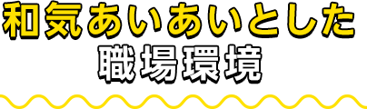 和気あいあいとした職場環境