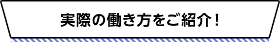 実際の働き方をご紹介！