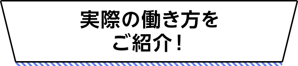 実際の働き方をご紹介！