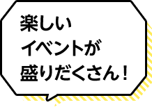 楽しいイベントが盛りだくさん！