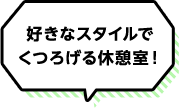 好きなスタイルでくつろげる休憩室!