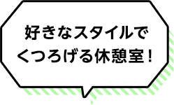好きなスタイルでくつろげる休憩室!