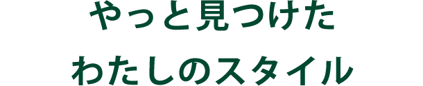 やっと見つけた わたしのスタイル