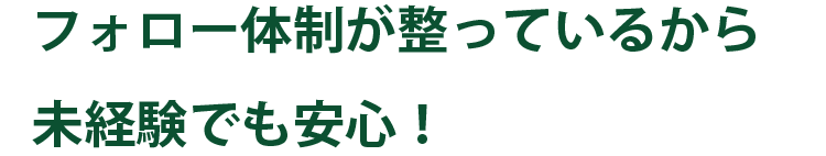 フォロー体制が整っているから未経験でも安心！