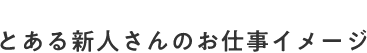 とある新人さんのお仕事イメージ