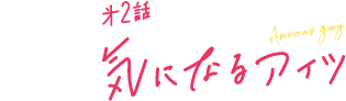 第2話 気になるアイツ