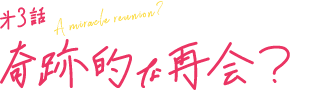 第3話 奇跡的な再会?