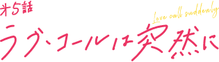 第5話 ラブ・コールは突然に