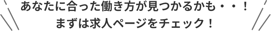 あなたに合った働き方が見つかるかも・・！まずは求人ページをチェック！