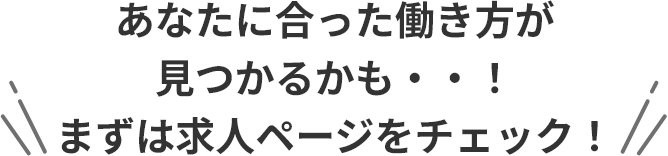 あなたに合った働き方が見つかるかも・・！まずは求人ページをチェック！