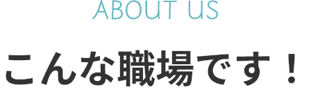 こんな職場です！