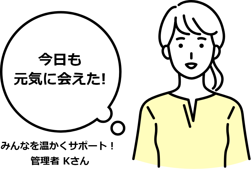 今日も元気に会えた! みんなを温かくサポート！ 管理者 Kさん