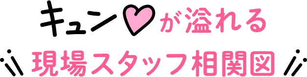 キュンが溢れる現場スタッフ相関図