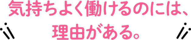 気持ちよく働けるのには、理由がある。