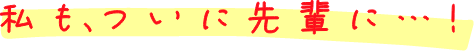 私もついに先輩に…!