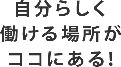 自分らしく働ける場所がココにある！