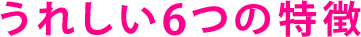 うれしい6つの特徴