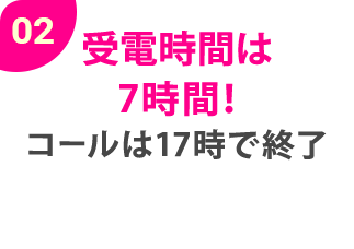 02受電時間は7時間！コールは17時で終了