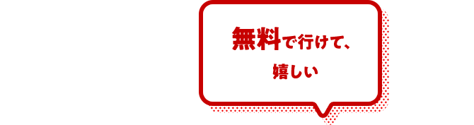 無料で行けて、嬉しい