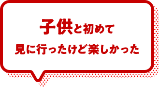 子供と初めて見に行ったけど楽しかった