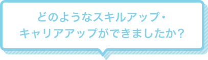 Q1 どのようなスキルアップ・キャリアアップができましたか？