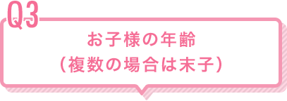 Q3 お子様の年齢（複数の場合は末子）