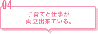 Q4 子育てと仕事が両立出来ている。