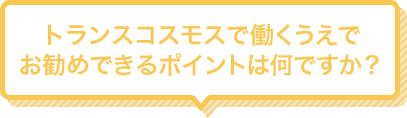 Q1 トランスコスモスで働くうえでお勧めできるポイントは何ですか？