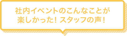 Q4 社内イベントのこんなことが楽しかった！スタッフの声！