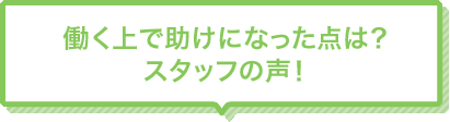 Q4 働く上で助けになった点は？スタッフの声！