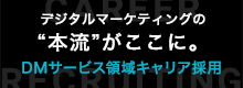 デジタルマーケティングの“本流”がここに。DMサービス領域キャリア採用