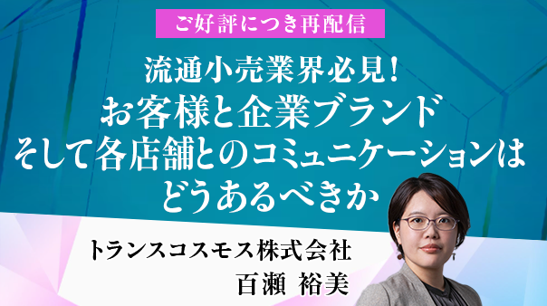 【ご好評につき再配信】流通小売業界必見！お客様と企業ブランド、そして各店舗とのコミュニケーションはどうあるべきか チャネルを横断した「店舗のDX化とCX向上」への改善策