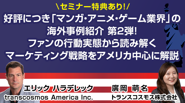 好評につき「マンガ・アニメ・ゲーム業界」の海外事例紹介 第2弾！ ファンの行動実態から読み解くマーケティング戦略をアメリカ中心に解説