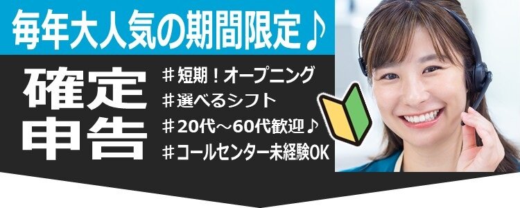 毎年大人気の期間限定♪ 確定申告 ＃短期！オープニング ＃選べるシフト ＃20代～60代歓迎♪ ＃コールセンター未経験OK
