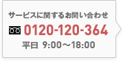 サービスに関するお問い合わせ 0120-120-364 平日9:00～18:00