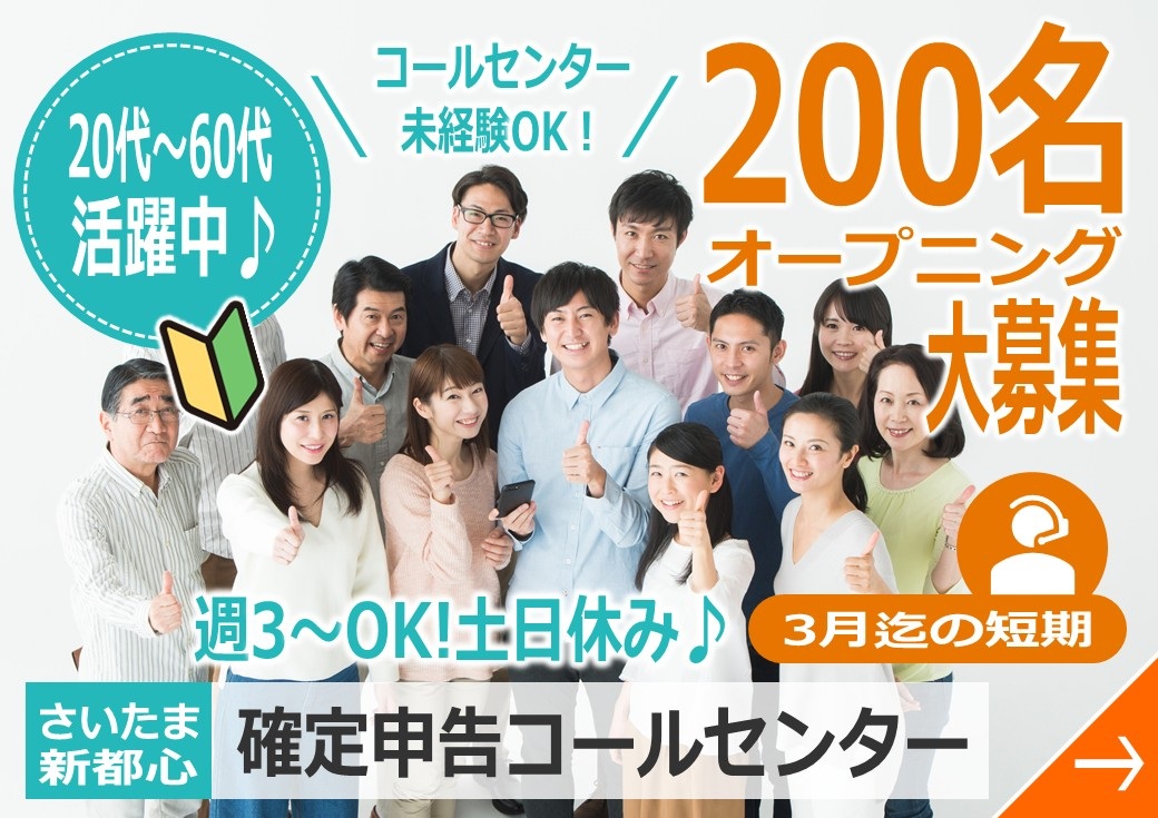 20代～60代活躍中 コールセンター未経験OK！ 200名オープニング大募集 週3～OK！ 土日休み 3月迄の短期 さいたま新都心 確定申告コールセンター