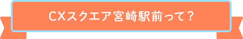 CXスクエア宮崎駅前って？