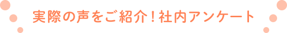 実際の声をご紹介！社内アンケート