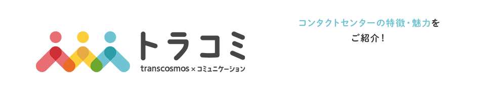 トラコミ transcosmos × コミュニケーション コンタクトセンターの特徴・魅力をご紹介！