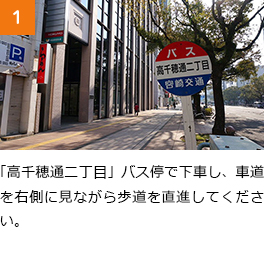 ①「高千穂通二丁目」バス停で下車し、車道を右側に見ながら歩道を直進してください。