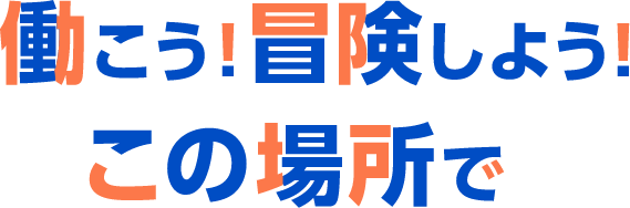 働こう！冒険しよう！この場所で