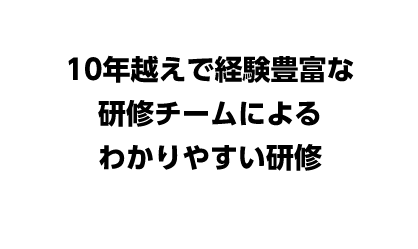 10年越えで経験豊富な 研修チームによるわかりやすい研修