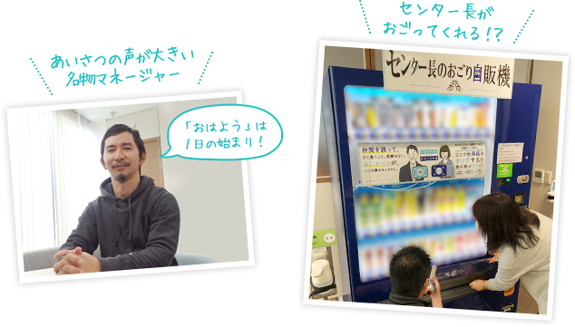 あいさつの声が大きい名物マネージャー 「おはよう」は1日の始まり! センター長がおごってくれる！？センター長のおごり自販機