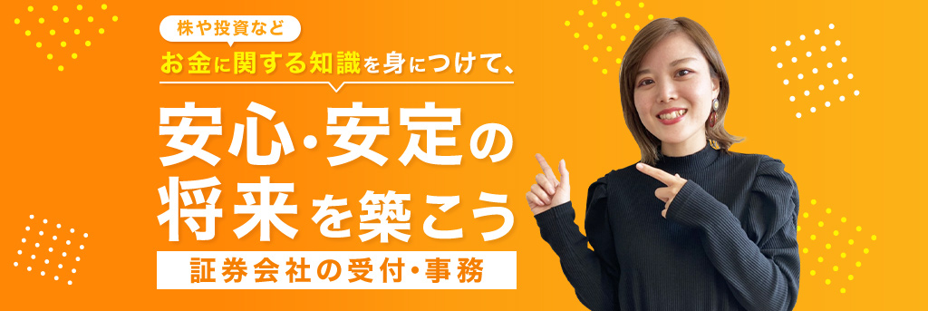 株や投資などお金に関する知識を身につけて、安心・安定の将来を築こう 証券会社の受付・事務